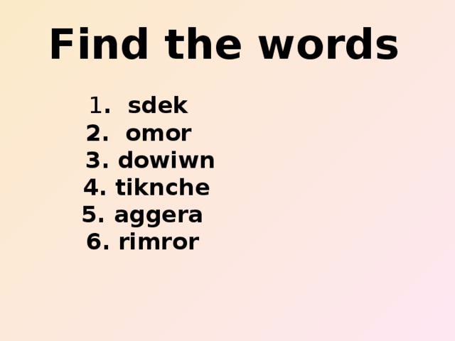 Find the words  1 .  sdek 2.  omor  3. dowiwn  4. tiknche  5. aggera  6. rimror