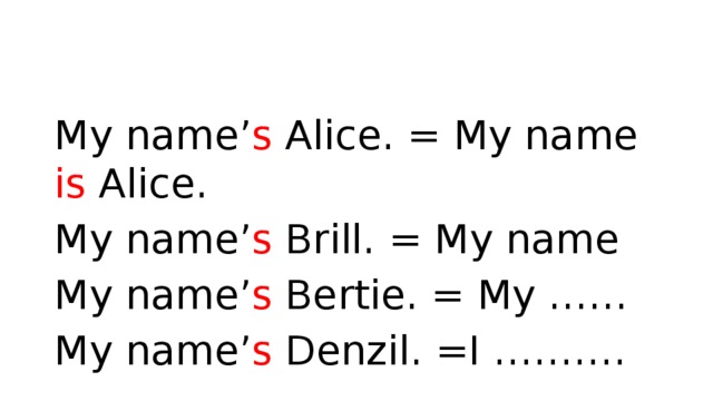 My name’ s Alice. = My name is Alice. My name’ s Brill. = My name My name’ s Bertie. = My …… My name’ s Denzil. =I ……….