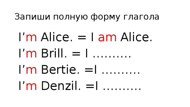 Запиши полную форму глагола  I’ m Alice. = I am Alice.  I’ m Brill. = I ……….  I’ m Bertie. =I ……….  I’ m Denzil. =I ……….