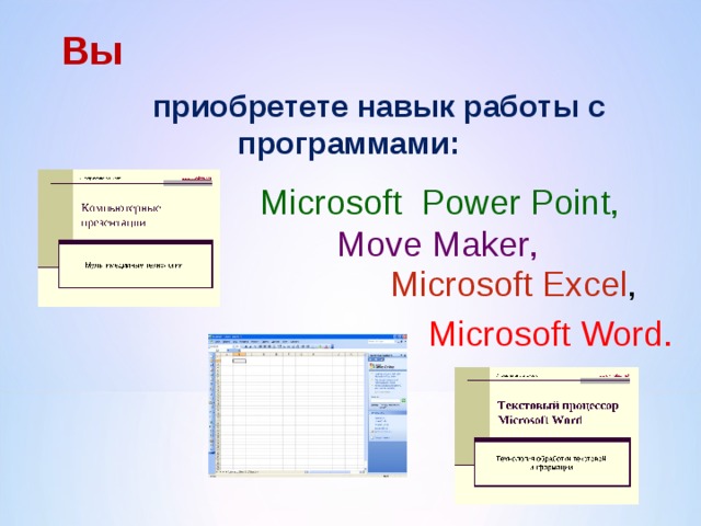 Вы  приобретете навык работы с программами:  Microsoft Power Point , Move Maker , Microsoft  Excel , Microsoft Word .