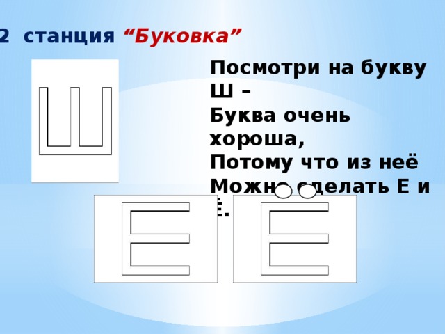 2 станция “Буковка” Посмотри на букву Ш –   Буква очень хороша,   Потому что из неё  Можно сделать Е и Ё.