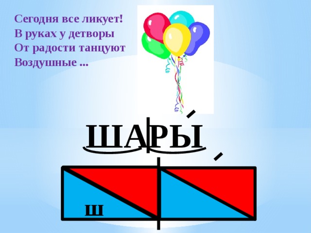 Сегодня все ликует! В руках у детворы От радости танцуют Воздушные ... ШАРЫ ш