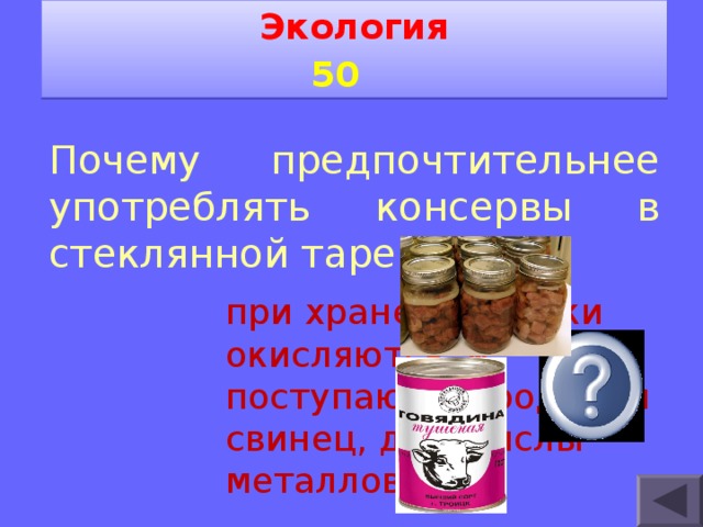 Экология 5 0   Почему предпочтительнее употреблять консервы в стеклянной таре. при хранении банки окисляются, и поступают в продукты свинец, др. окислы металлов