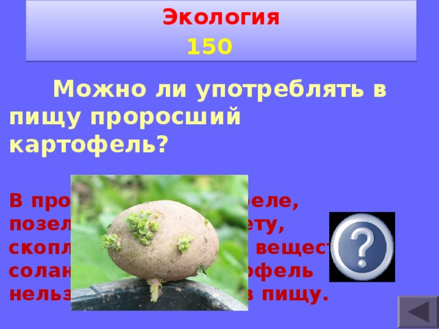 Экология 1 5 0    Можно ли употреблять в пищу проросший картофель? В проросшем картофеле, позеленевшем не свету, скопляется ядовитое вещество-соланин. Такой картофель нельзя употреблять в пищу.