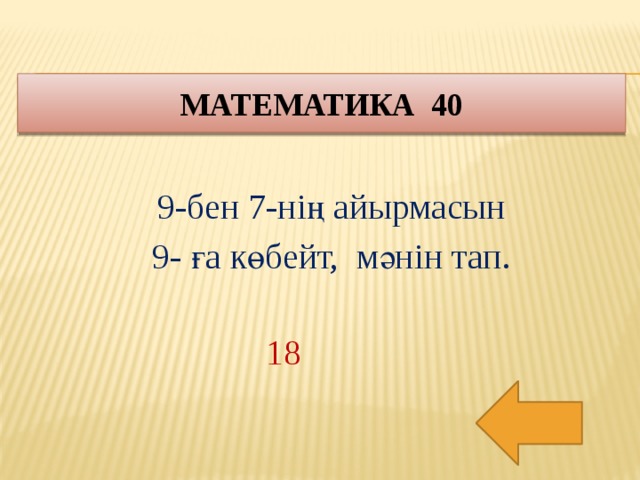 Математика 40 9-бен 7-нің айырмасын 9- ға көбейт, мәнін тап. 18