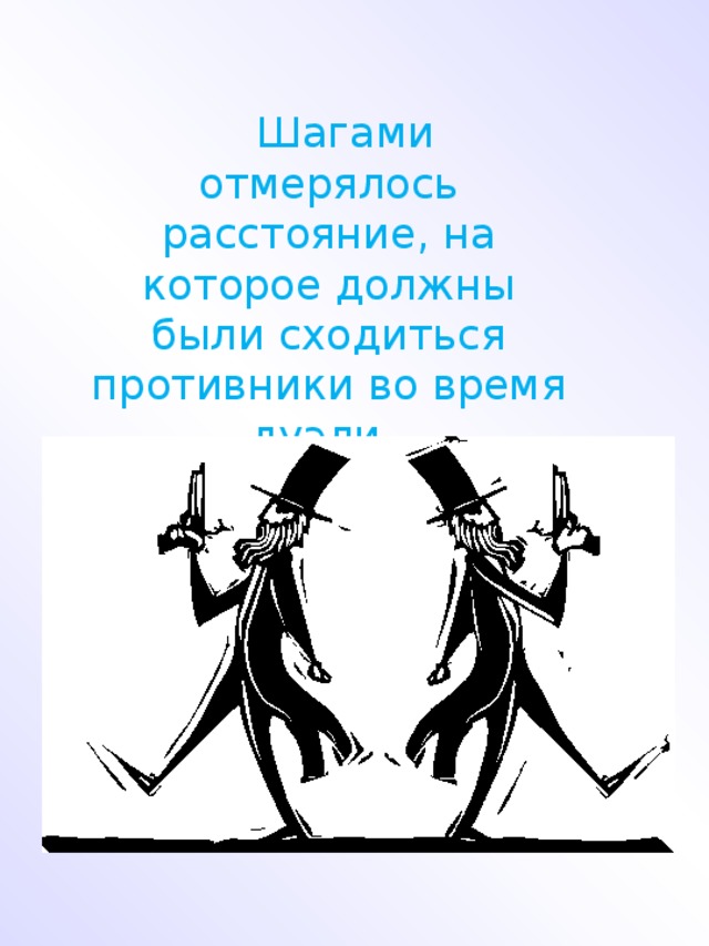 Шагами отмерялось расстояние, на которое должны были сходиться противники во время дуэли.