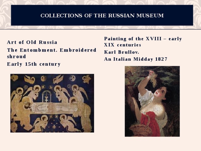 Collections of the Russian museum Painting of the XVIII – early XIX centuries Кarl Brullov. An Italian Midday 1827 Art of Old Russia The Entombment. Embroidered shroud Early 15th century