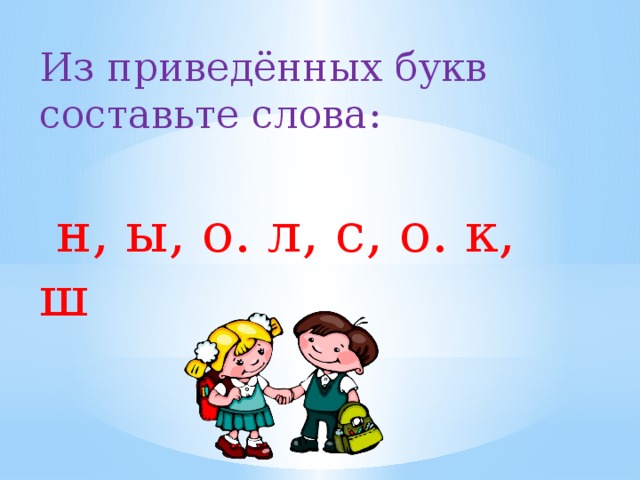 Из приведённых букв составьте слова:  н, ы, о. л, с, о. к, ш