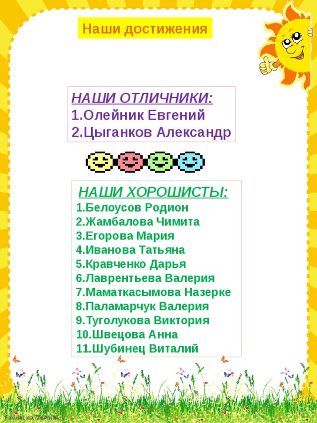 Наши достижения НАШИ ОТЛИЧНИКИ: 1.Олейник Евгений 2.Цыганков Александр  НАШИ ХОРОШИСТЫ: 1.Белоусов Родион 2.Жамбалова Чимита 3.Егорова Мария 4.Иванова Татьяна 5.Кравченко Дарья 6.Лаврентьева Валерия 7.Маматкасымова Назерке 8.Паламарчук Валерия 9.Туголукова Виктория 10.Швецова Анна 11.Шубинец Виталий