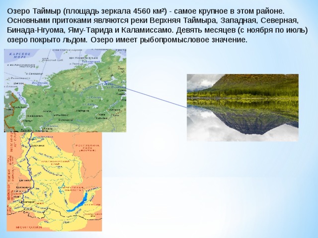 Озеро Таймыр (площадь зеркала 4560 км²) - самое крупное в этом районе. Основными притоками являются реки Верхняя Таймыра, Западная, Северная, Бинада-Нгуома, Яму-Тарида и Каламиссамо. Девять месяцев (с ноября по июль) озеро покрыто льдом. Озеро имеет рыбопромысловое значение.