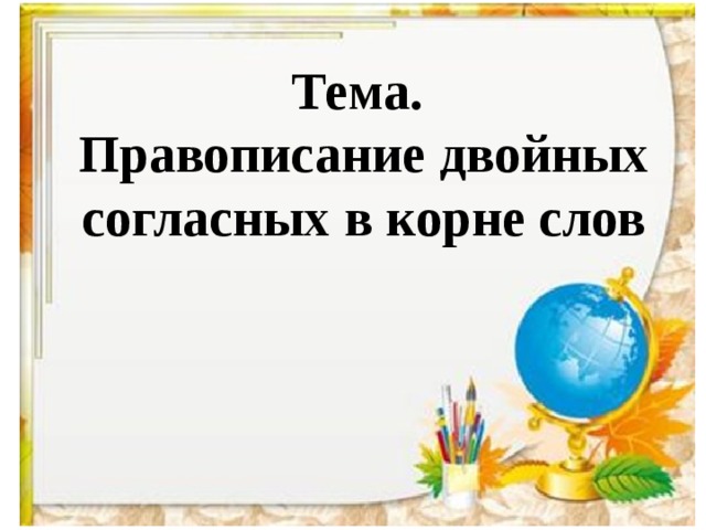 Тема.  Правописание двойных согласных в корне слов