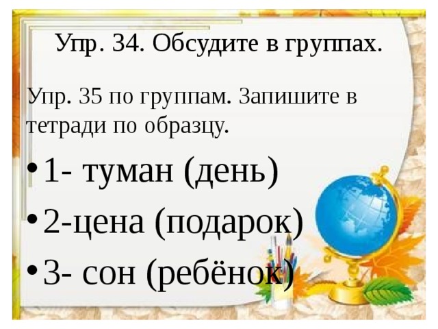 Упр. 34. Обсудите в группах. Упр. 35 по группам. Запишите в тетради по образцу.