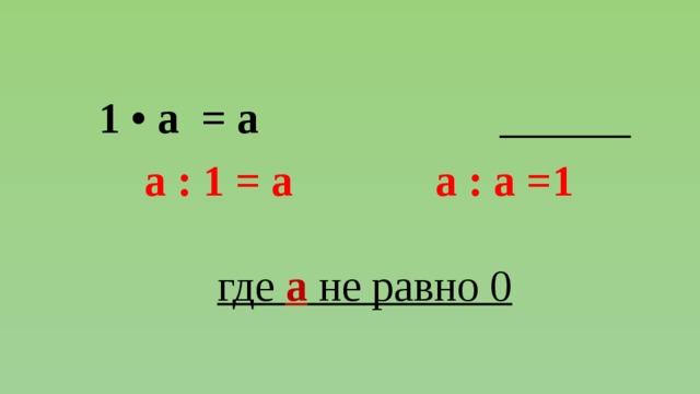 1 • а = а  а : 1 = а а : а =1  где а не равно 0