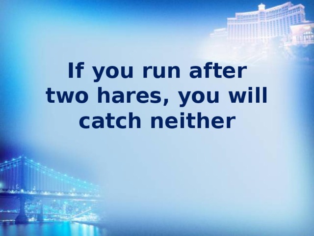 If you run after two hares, you will catch neither