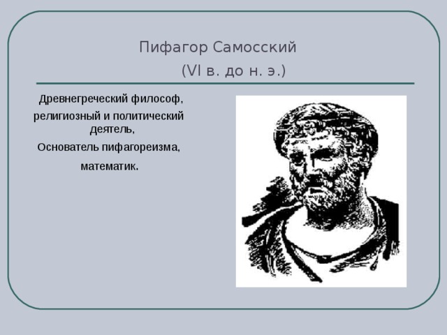 Пифагор Самосский  (VI в. до н. э.)  Древнегреческий философ,  религиозный и политический деятель,  Основатель пифагореизма, математик .