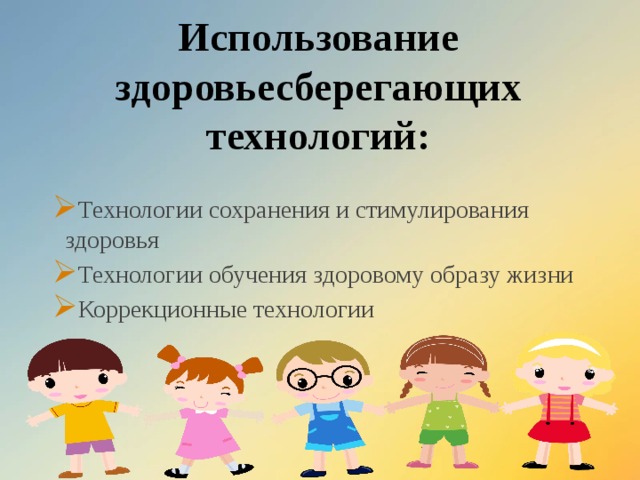 Использование здоровьесберегающих технологий: Технологии сохранения и стимулирования здоровья Технологии обучения здоровому образу жизни Коррекционные технологии