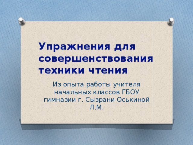 Упражнения для совершенствования техники чтения Из опыта работы учителя начальных классов ГБОУ гимназии г. Сызрани Оськиной Л.М.