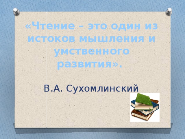 «Чтение – это один из истоков мышления и умственного развития».   В.А. Сухомлинский