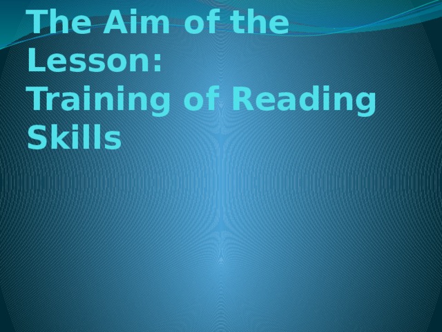 The Aim of the Lesson:  Training of Reading Skills
