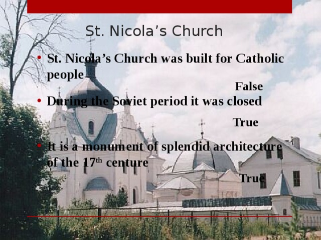 St. Nicola’s Church St. Nicola’s Church was built for Catholic people  False During the Soviet period it was closed  True It is a monument of splendid architecture of the 17 th centure  True