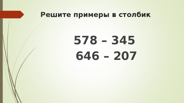 Решите примеры в столбик 578 – 345 646 – 207