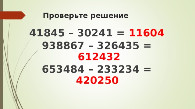 Проверьте решение 41845 – 30241 = 11604  938867 – 326435 = 612432 653484 – 233234 = 420250