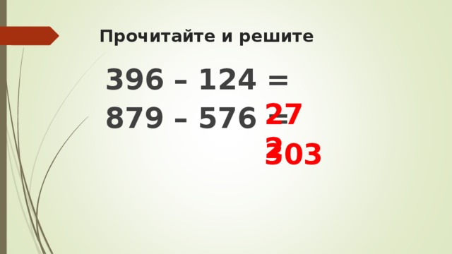 Прочитайте и решите 396 – 124 = 879 – 576 =  272  303
