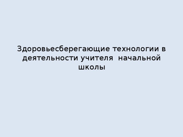 Здоровьесберегающие технологии в деятельности учителя начальной школы