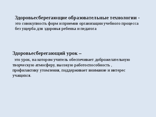 Здоровьесберегающие образовательные технологии - это совокупность форм и приемов организации учебного процесса без ущерба для здоровья ребенка и педагога Здоровьесберегающий урок –  это урок, на котором учитель обеспечивает доброжелательную творческую атмосферу, высокую работоспособность , профилактику утомления, поддерживает внимание и интерес учащихся.