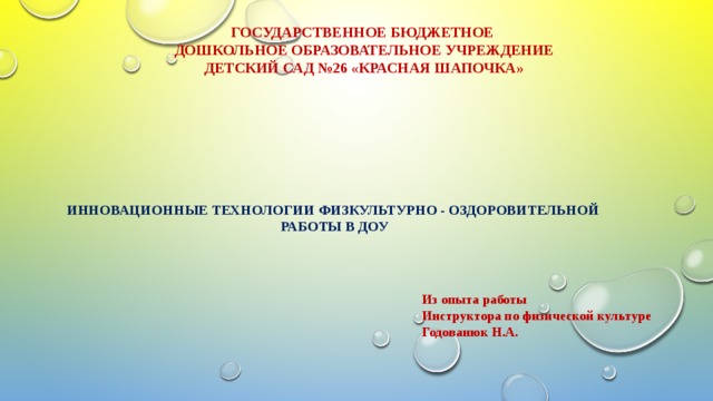 Из опыта работы Инструктора по физической культуре Годованюк Н.А. ГОСУДАРСТВЕННОЕ БЮДЖЕТНОЕ ДОШКОЛЬНОЕ ОБРАЗОВАТЕЛЬНОЕ УЧРЕЖДЕНИЕ ДЕТСКИЙ САД №26 «КРАСНАЯ ШАПОЧКА»     Инновационные технологии физкультурно - оздоровительной  работы в ДОУ