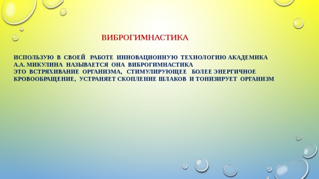 Виброгимнастика   Использую в своей работе инновационную технологию академика  А.А. Микулина Называется она виброгимнастика  Это встряхивание организма, стимулирующее более энергичное кровообращение, устраняет скопление шлаков и тонизирует организм