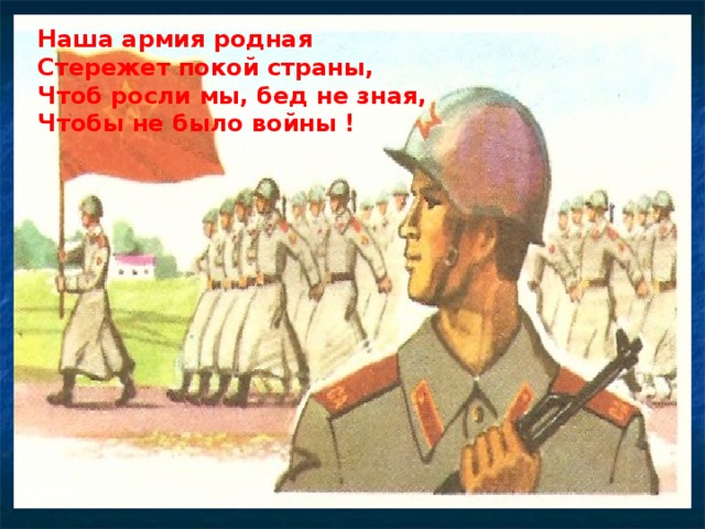 Наша армия родная Стережет покой страны, Чтоб росли мы, бед не зная, Чтобы не было войны !