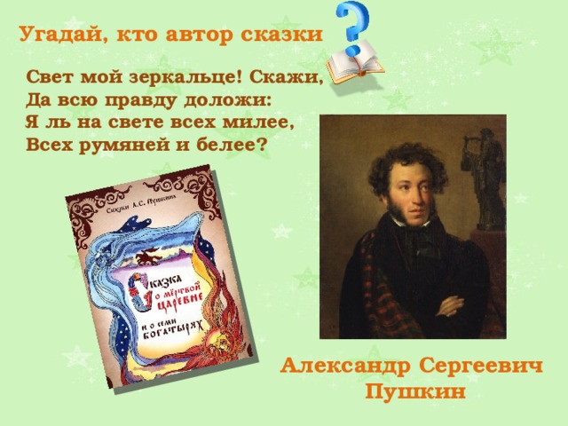 Угадай, кто автор сказки Свет мой зеркальце! Скажи, Да всю правду доложи: Я ль на свете всех милее, Всех румяней и белее? Александр Сергеевич Пушкин