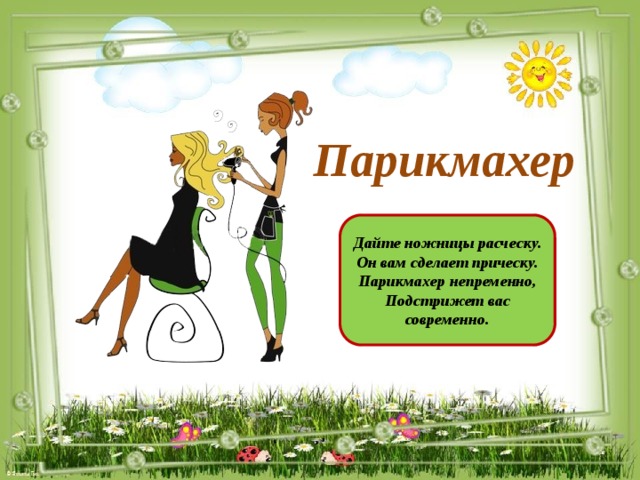 Парикмахер Дайте ножницы расческу. Он вам сделает прическу. Парикмахер непременно, Подстрижет вас современно.