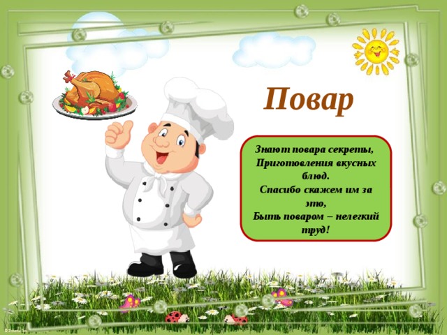 Повар Знают повара секреты, Приготовления вкусных блюд. Спасибо скажем им за это, Быть поваром – нелегкий труд!