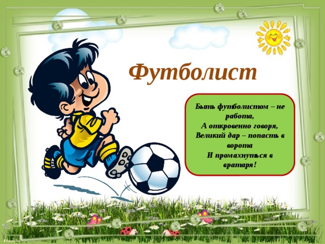 Футболист Быть футболистом – не работа, А откровенно говоря, Великий дар – попасть в ворота И промахнуться в вратаря!