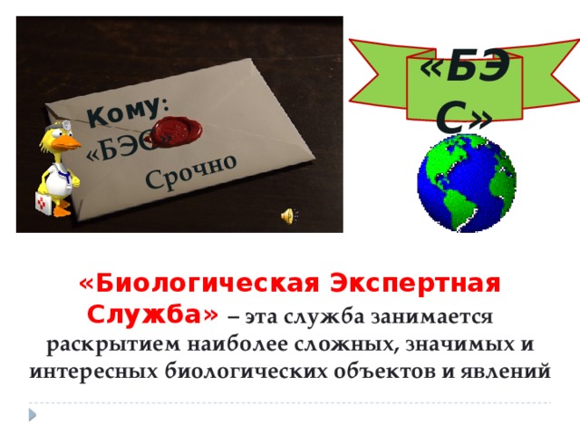 Срочно  Кому : «БЭС» «БЭС» «Биологическая Экспертная Служба» – эта служба занимается раскрытием наиболее сложных, значимых и интересных биологических объектов и явлений