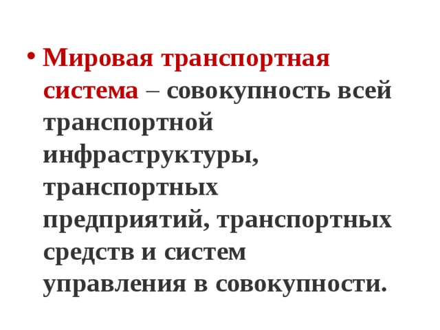 Мировая транспортная система  – совокупность всей транспортной инфраструктуры, транспортных предприятий, транспортных средств и систем управления в совокупности.