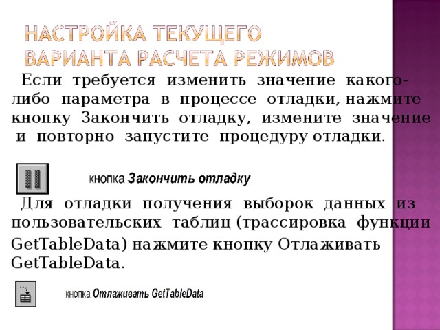 Если требуется изменить значение какого-либо параметра в процессе отладки, нажмите кнопку Закончить отладку, измените значение и повторно запустите процедуру отладки.  Для отладки получения выборок данных из пользовательских таблиц (трассировка функции GetTableData) нажмите кнопку Отлаживать GetTableData.