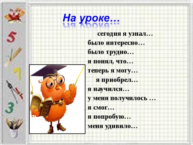 сегодня я узнал… было интересно… было трудно… я понял, что… теперь я могу…  я приобрел…