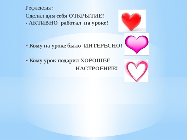 Рефлексия : Сделал для себя  ОТКРЫТИЕ!  - АКТИВНО  работал  на уроке!    Кому на уроке было ИНТЕРЕСНО!   Кому урок подарил ХОРОШЕЕ  НАСТРОЕНИЕ!