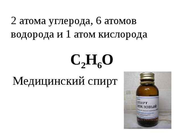 2 атома углерода, 6 атомов водорода и 1 атом кислорода C 2 H 6 O Медицинский спирт