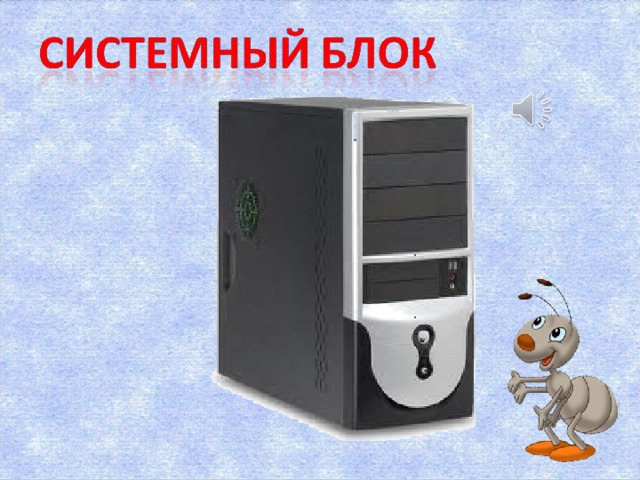 Самый главный агрегат в компьютере- системный блок. Внутри него находятся устройства для хранения и обработки информации.