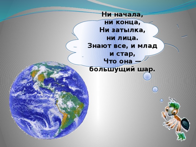 Ни начала, ни конца,  Ни затылка, ни лица.  Знают все, и млад и стар,  Что она — большущий шар.