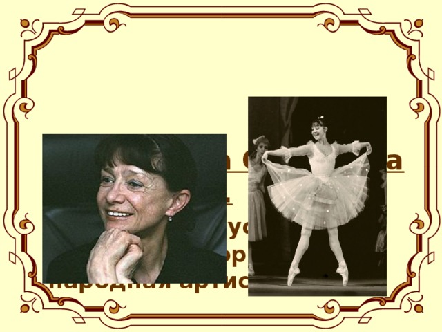 Екатерина Сергеевна Максимова.  ( 1939-2009)-русская балерина и хореограф, народная артистка СССР.