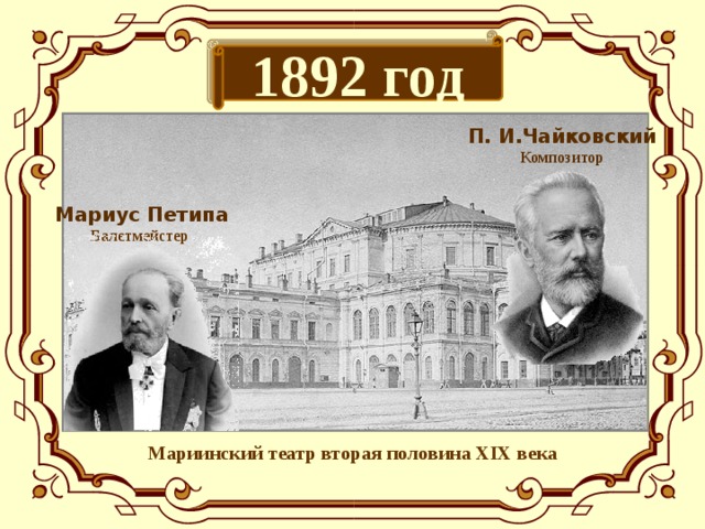 1892 год П. И.Чайковский  Композитор Мариус Петипа  Балетмейстер   Мариинский театр вторая половина XIX века