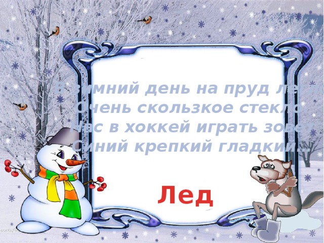 В зимний день на пруд легло  Очень скользкое стекло.  Нас в хоккей играть зовет  Синий крепкий гладкий… Лед