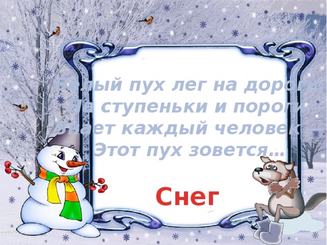 Белый пух лег на дороги,  На ступеньки и пороги.  Знает каждый человек —  Этот пух зовется… Снег