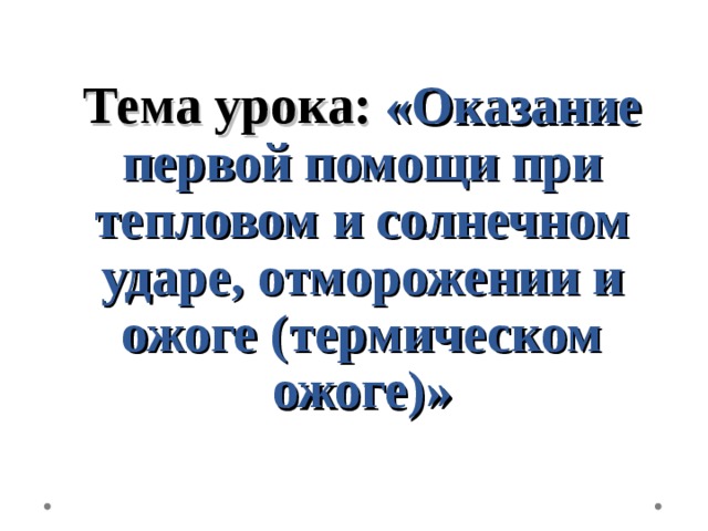 Тема урока: «Оказание первой помощи при тепловом и солнечном ударе, отморожении и ожоге ( термическом ожоге)»