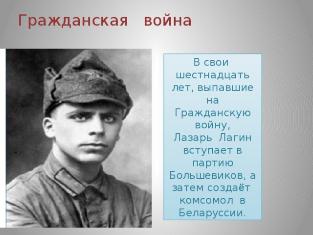 Гражданская война В свои шестнадцать лет, выпавшие на Гражданскую войну, Лазарь Лагин вступает в партию Большевиков, а затем созда ё т комсомол в Беларуссии.